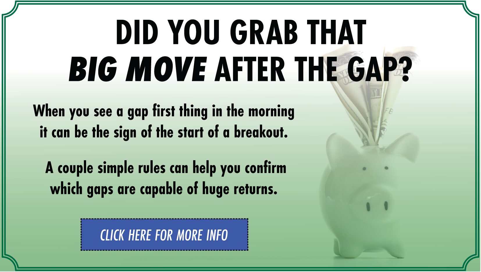 Advertisement - Did you grab that big move after the gap? A couple simple rules can help you confirm which gaps are capable of huge returns. Click here for more info