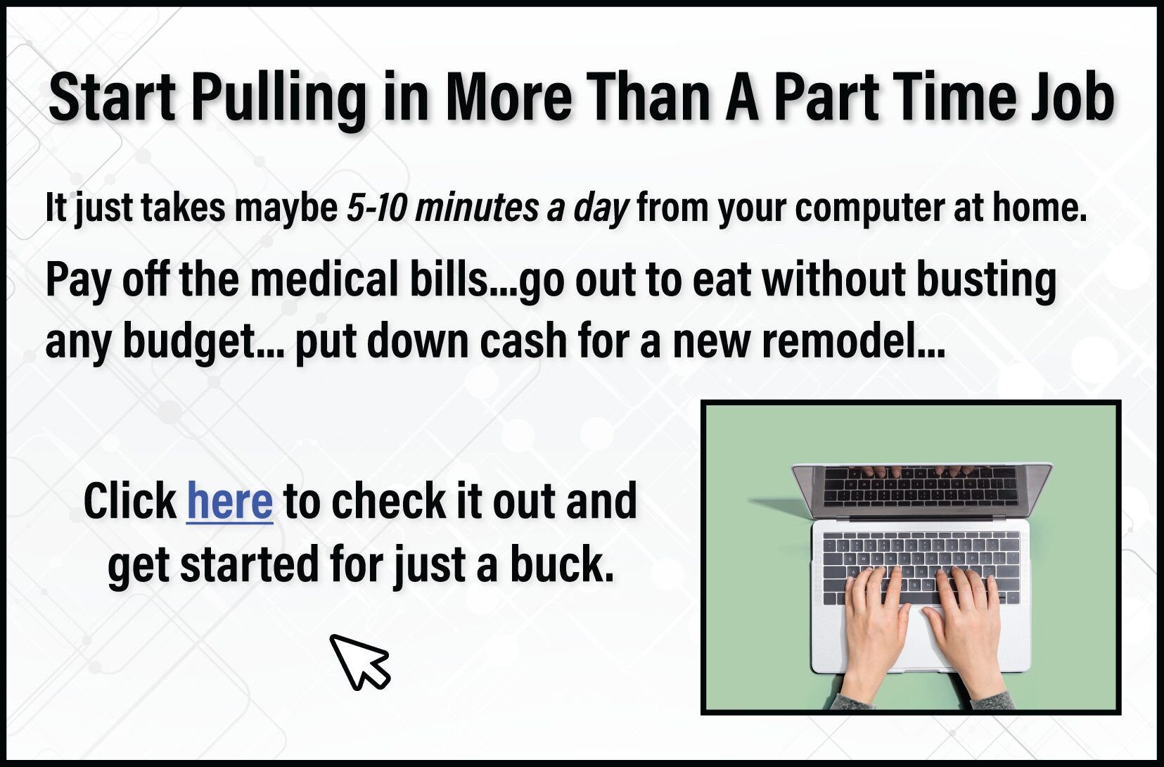 Start Pulling In More Than A Part Time Job
It just takes maybe 5-10 minutes.  Click here to get started for just a buck. 