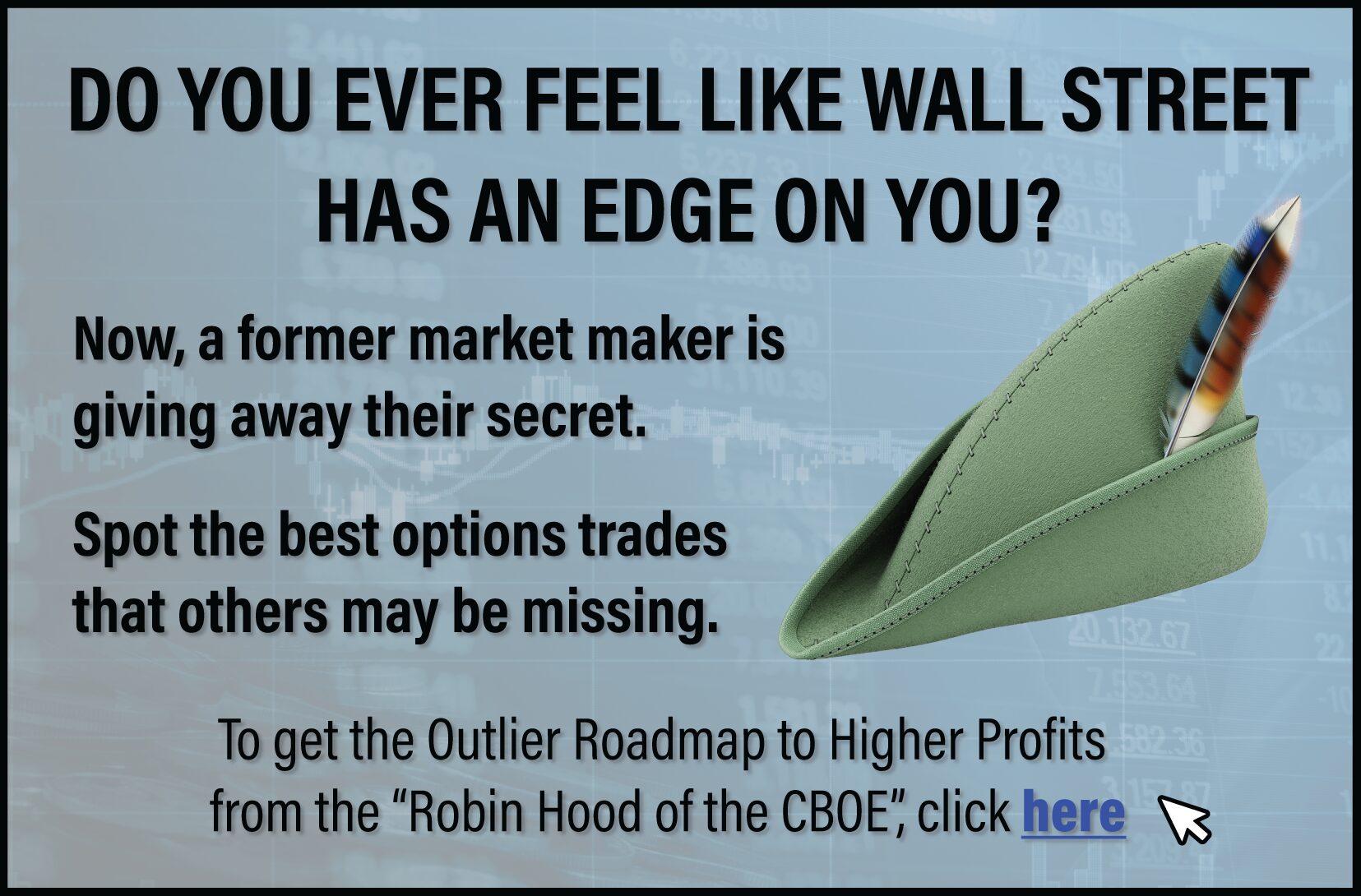 Did you ever feel like Wall Street has an edge on you? Now, a former market maker is giving away his secret. Spot the best options trades that others may be missing. To get the Outlier Roadmap To Higher Profits, click here. 