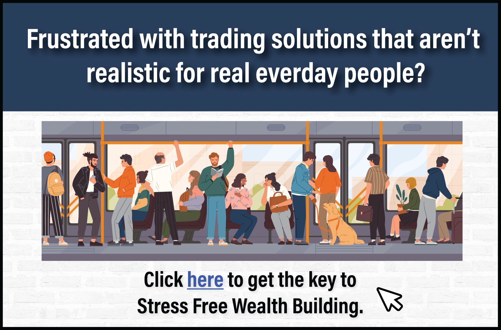 Are your frustrates with trading solutions that aren't realistic for everyday people? Click here to get access to Stress Free Wealth Building. 